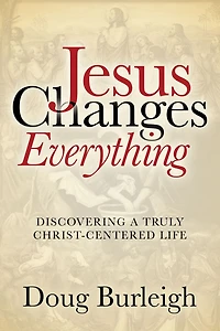 Jesus Changes Everything: Discovering a Truly Christ-Centered Life