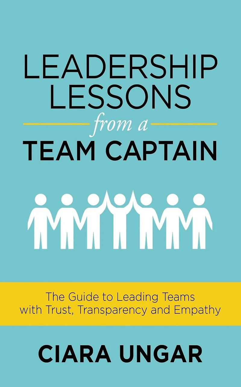 Leadership Lessons from a Team Captain: The Guide to Leading Teams with Trust, Transparency and Empathy