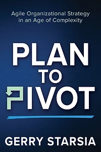 Plan to Pivot: Agile Organizational Strategy an Age of Complexity