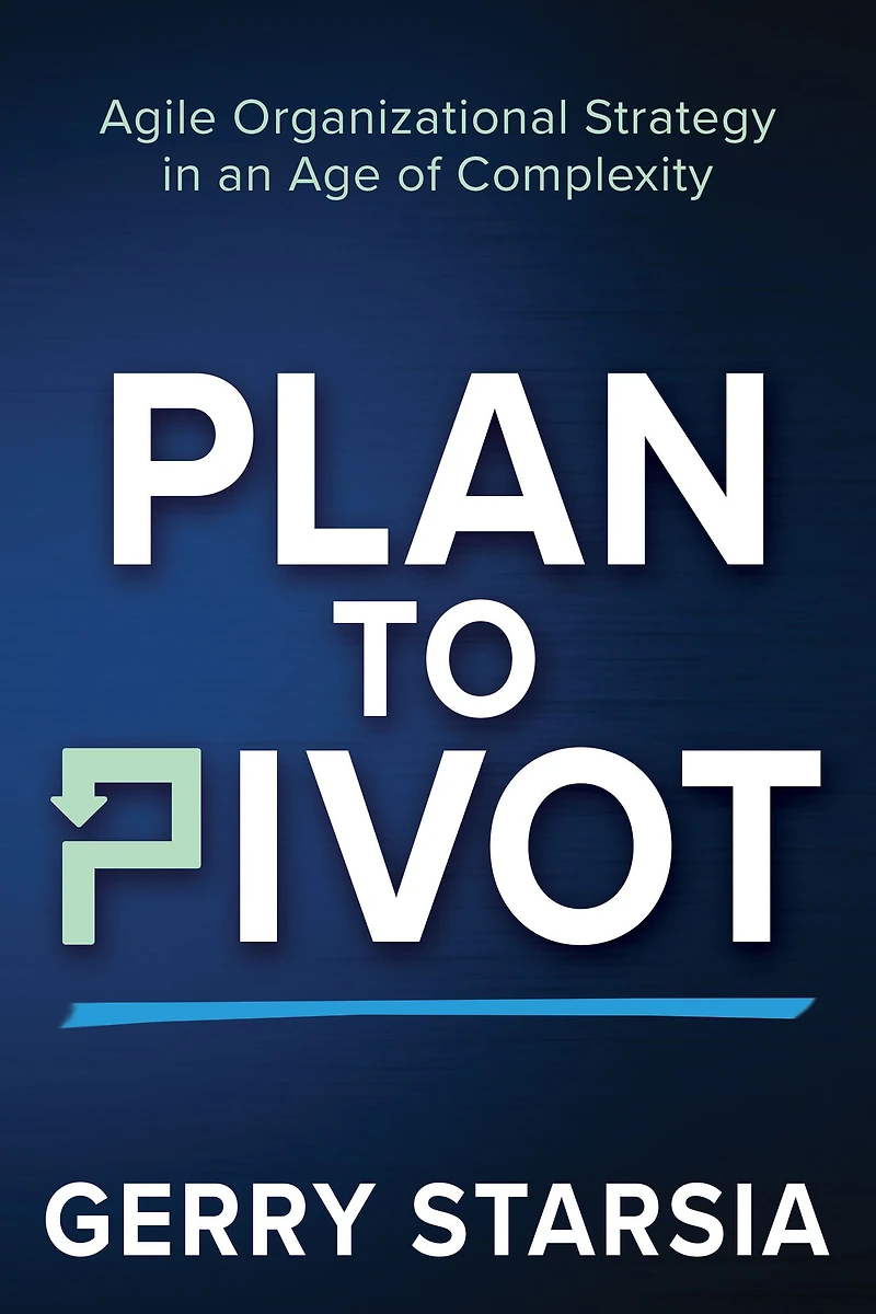 Plan to Pivot: Agile Organizational Strategy an Age of Complexity
