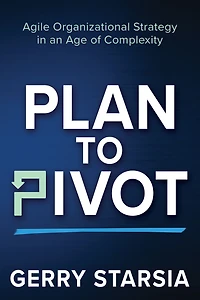 Plan to Pivot: Agile Organizational Strategy an Age of Complexity