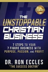 The Unstoppable Christian Business: Seven Steps to Your Seven-Figure Business with Purpose, Passion, and Profit