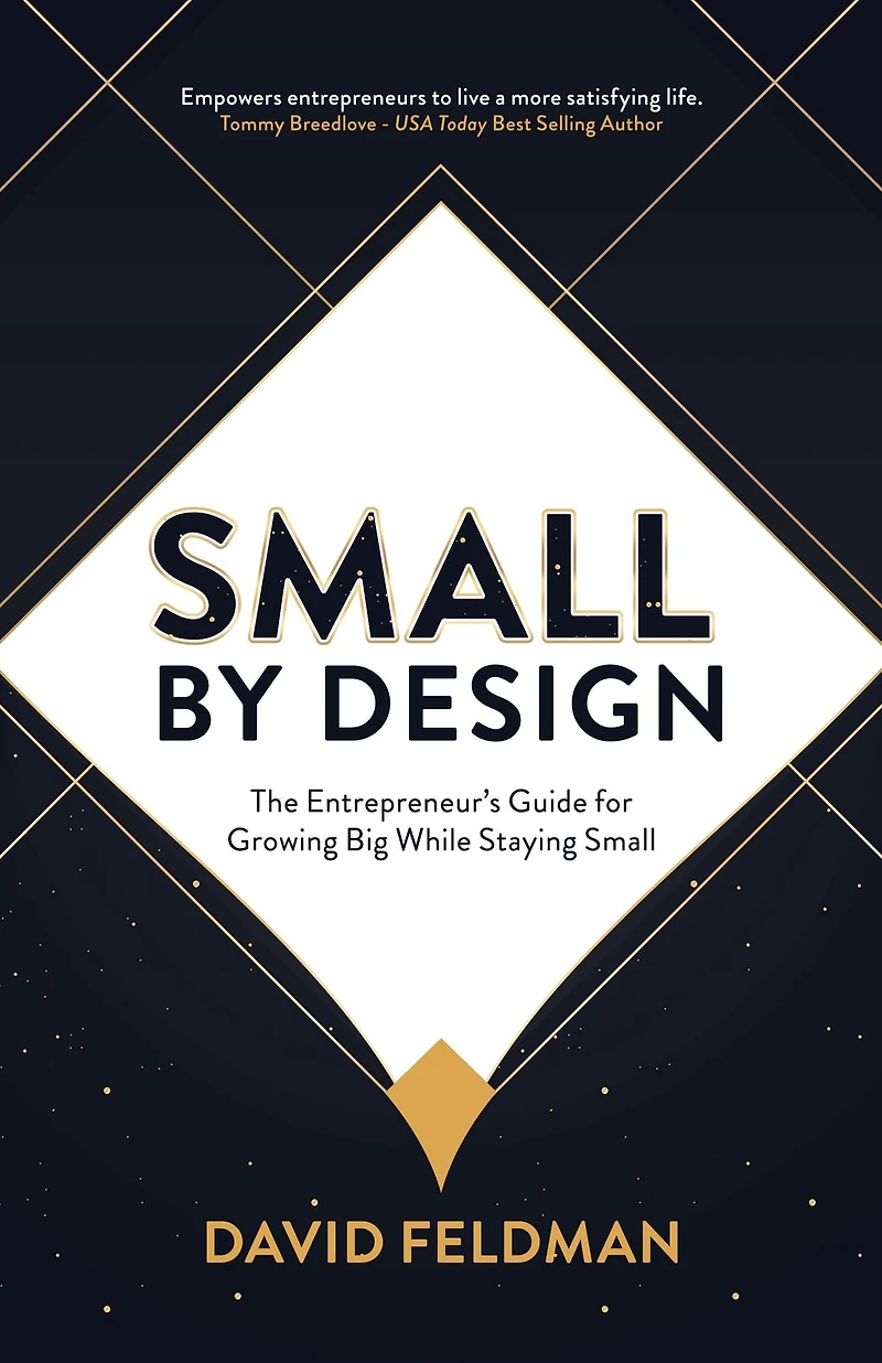 Small By Design: The Entrepreneur's Guide For Growing Big While Staying