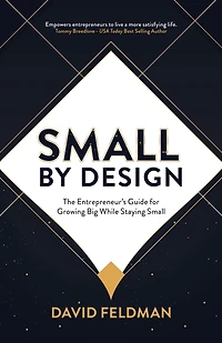 Small By Design: The Entrepreneur's Guide For Growing Big While Staying