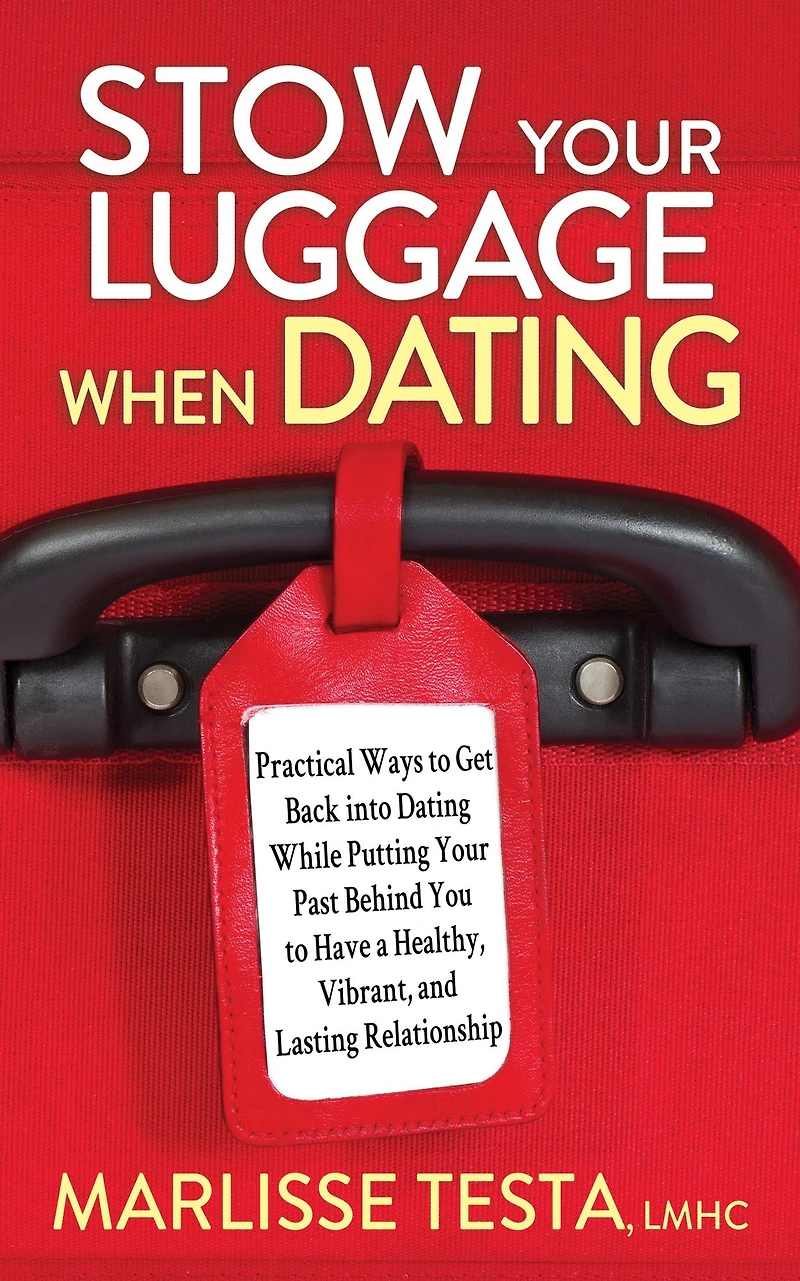 Stow Your Luggage When Dating: Practical Ways to Get Back into Dating While Putting Past Behind You Have a Healthy, Vibrant, and Lasting Relationship