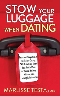 Stow Your Luggage When Dating: Practical Ways to Get Back into Dating While Putting Past Behind You Have a Healthy, Vibrant, and Lasting Relationship