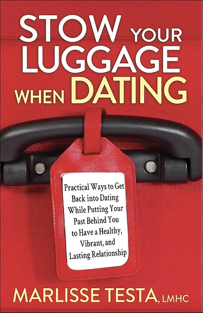 Stow Your Luggage When Dating: Practical Ways to Get Back into Dating While Putting Past Behind You Have a Healthy, Vibrant, and Lasting Relationship