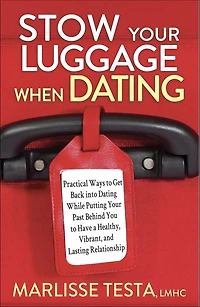 Stow Your Luggage When Dating: Practical Ways to Get Back into Dating While Putting Past Behind You Have a Healthy, Vibrant, and Lasting Relationship
