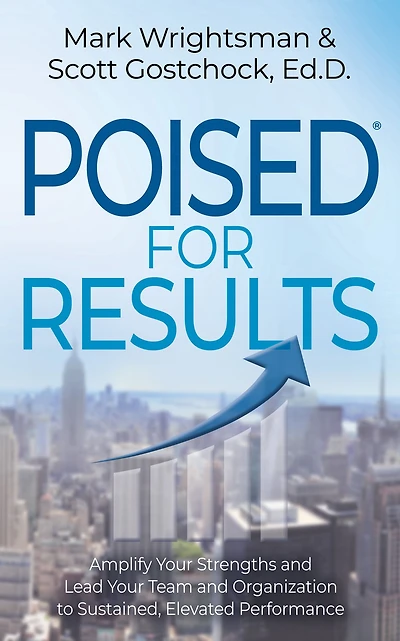 POISED for Results: Amplify Your Strengths and Lead Team Organization to Sustained, Elevated Performance