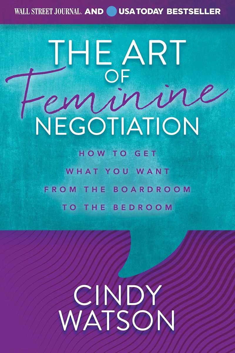 the Art of Feminine Negotiation: How to Get What You Want from Boardroom Bedroom