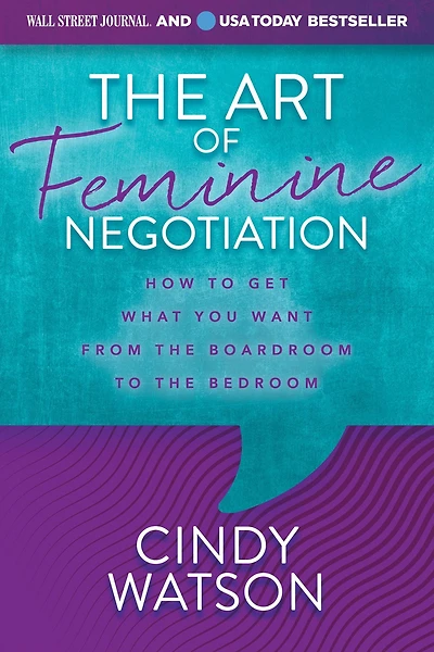 the Art of Feminine Negotiation: How to Get What You Want from Boardroom Bedroom