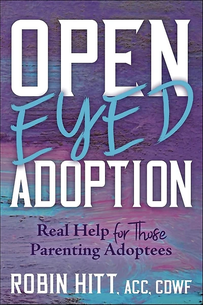 Open-Eyed Adoption: Real Help for those Parenting Adoptees