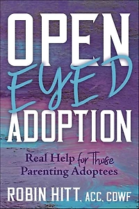 Open-Eyed Adoption: Real Help for those Parenting Adoptees