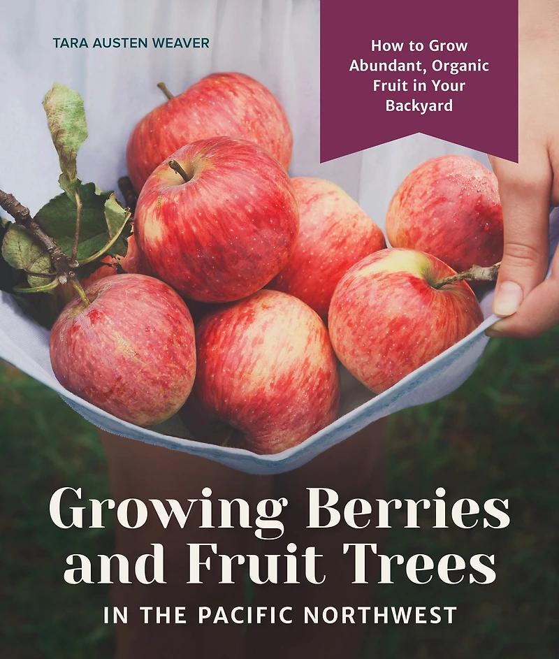 Growing Berries and Fruit Trees the Pacific Northwest: How to Grow Abundant, Organic Your Backyard
