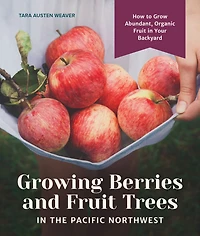 Growing Berries and Fruit Trees the Pacific Northwest: How to Grow Abundant, Organic Your Backyard