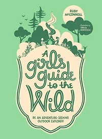 A Girl's Guide to the Wild: Be an Adventure-Seeking Outdoor Explorer!