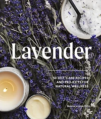 Lavender: 50 Self-Care Recipes and Projects for Natural Wellness