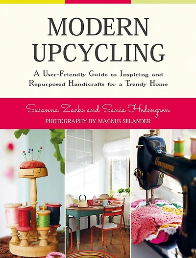Modern Upcycling: a User-Friendly Guide to Inspiring and Repurposed Handicrafts for Trendy Home