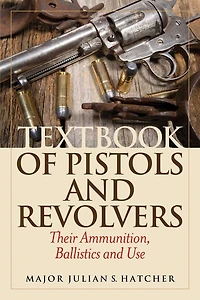 Textbook of Pistols and Revolvers: Their Ammunition, Ballistics Use