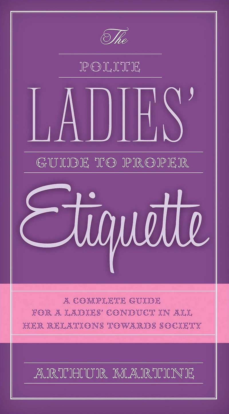 The Polite Ladies' Guide to Proper Etiquette: a Complete for Lady?s Conduct All Her Relations Towards Society