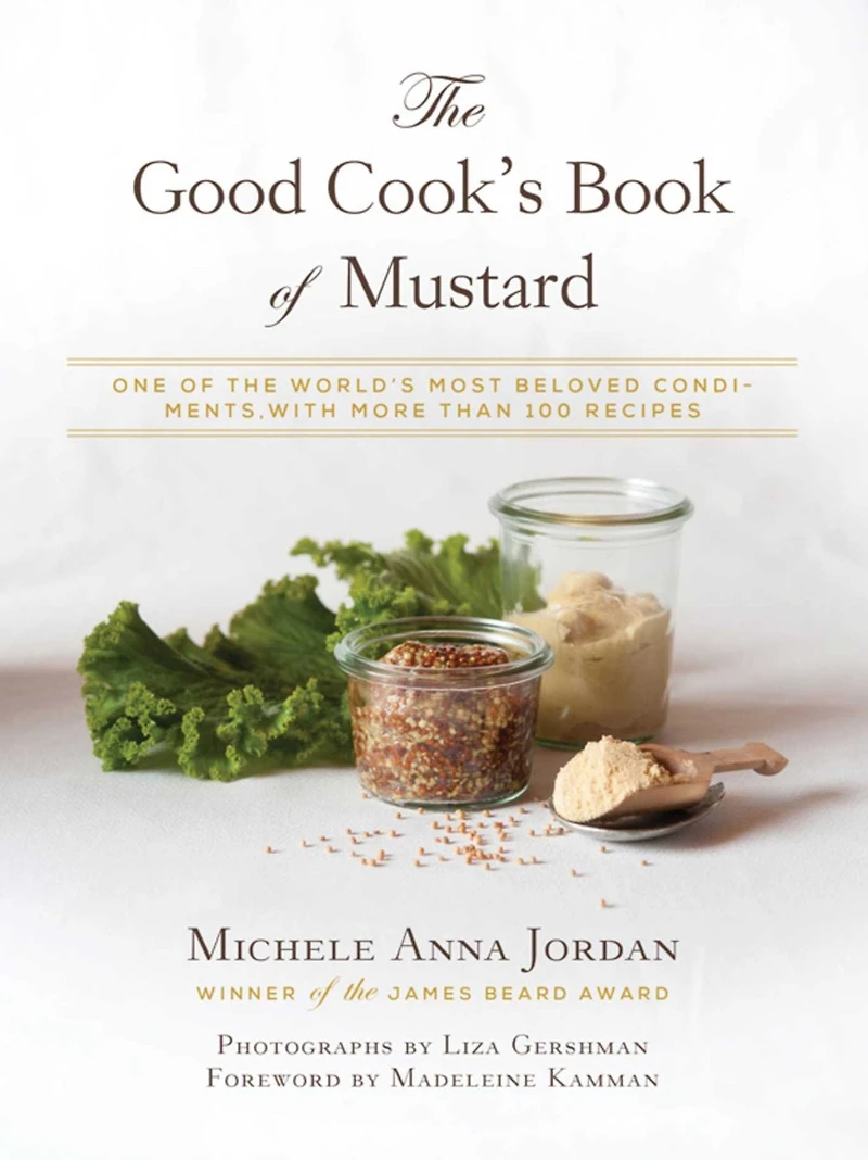 the Good Cook's Book of Mustard: One World's Most Beloved Condiments, with more than 100 recipes
