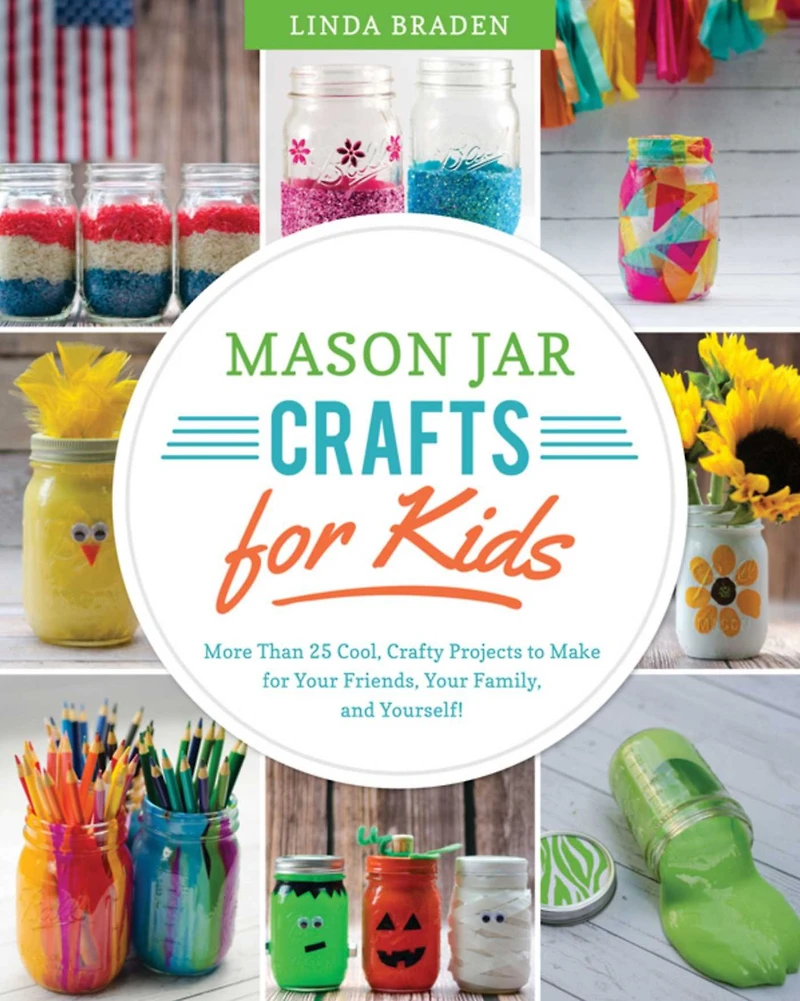 Mason Jar Crafts for Kids: More Than 25 Cool, Crafty Projects to Make Your Friends, Family, and Yourself!