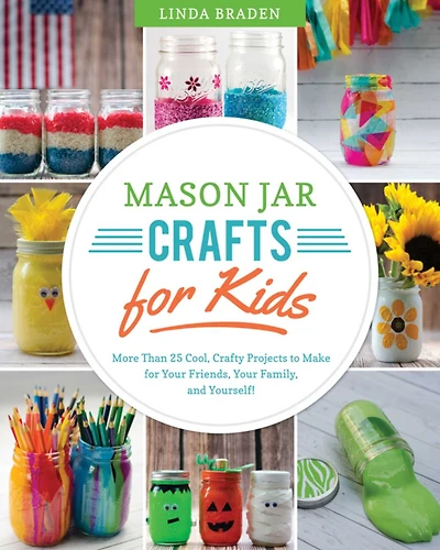 Mason Jar Crafts for Kids: More Than 25 Cool, Crafty Projects to Make Your Friends, Family, and Yourself!