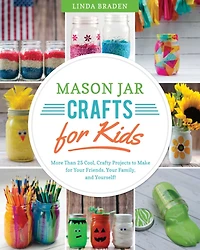 Mason Jar Crafts for Kids: More Than 25 Cool, Crafty Projects to Make Your Friends, Family, and Yourself!
