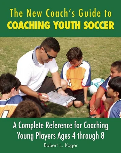 The New Coach's Guide to Coaching Youth Soccer: A Complete Reference for Young Players Ages 4 through 8
