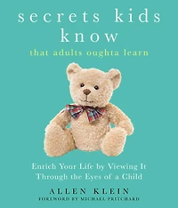 Secrets Kids Know That Adults Oughta Learn: Enriching Your Life by Viewing It Through the Eyes of a Child