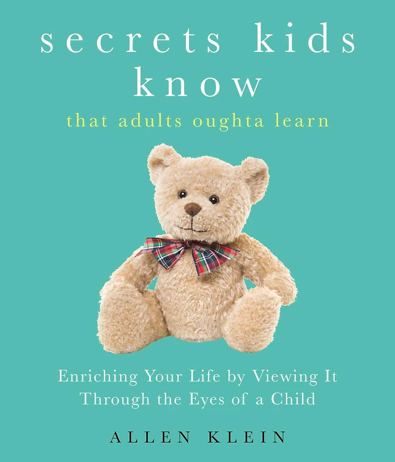 Secrets Kids Know That Adults Oughta Learn: Enriching Your Life by Viewing It Through the Eyes of a Child