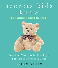 Secrets Kids Know That Adults Oughta Learn: Enriching Your Life by Viewing It Through the Eyes of a Child