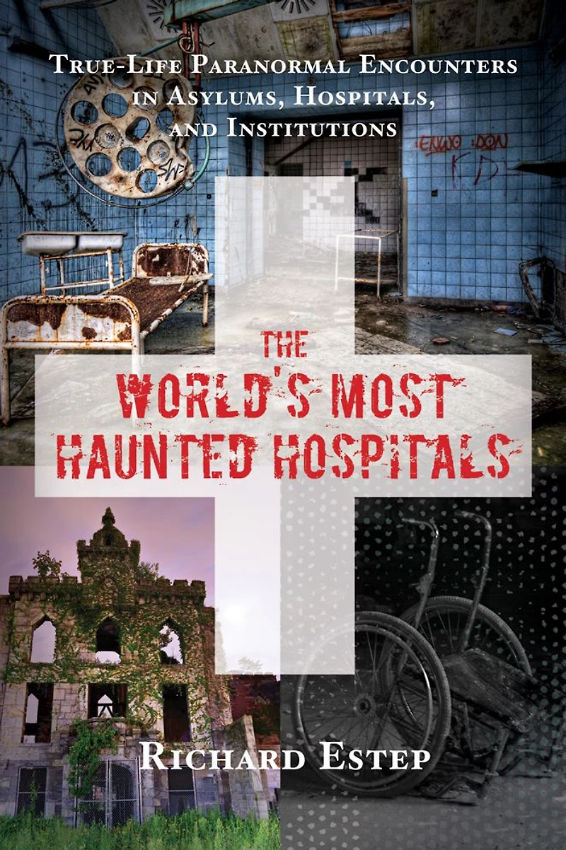 The World's Most Haunted Hospitals: True-Life Paranormal Encounters Asylums, Hospitals, and Institutions