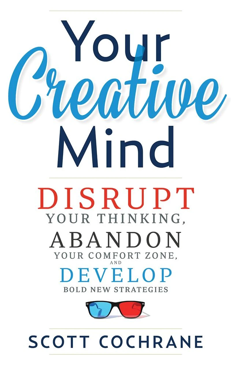 Your Creative Mind: How to Disrupt Thinking, Abandon Comfort Zone, and Develop Bold New Strategies