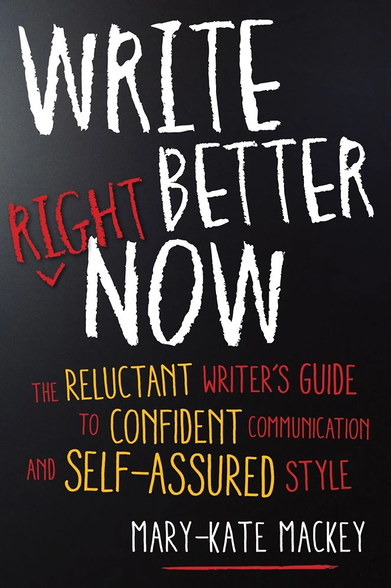 Write Better Right Now: The Reluctant Writer's Guide to Confident Communication and Self-Assured Style