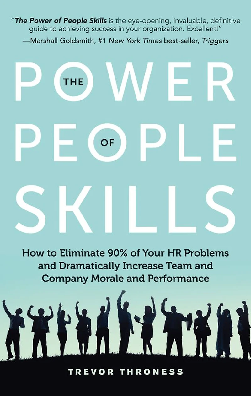The Power of People Skills: How to Eliminate 90% Your HR Problems and Dramatically Increase Team Company Morale Performance