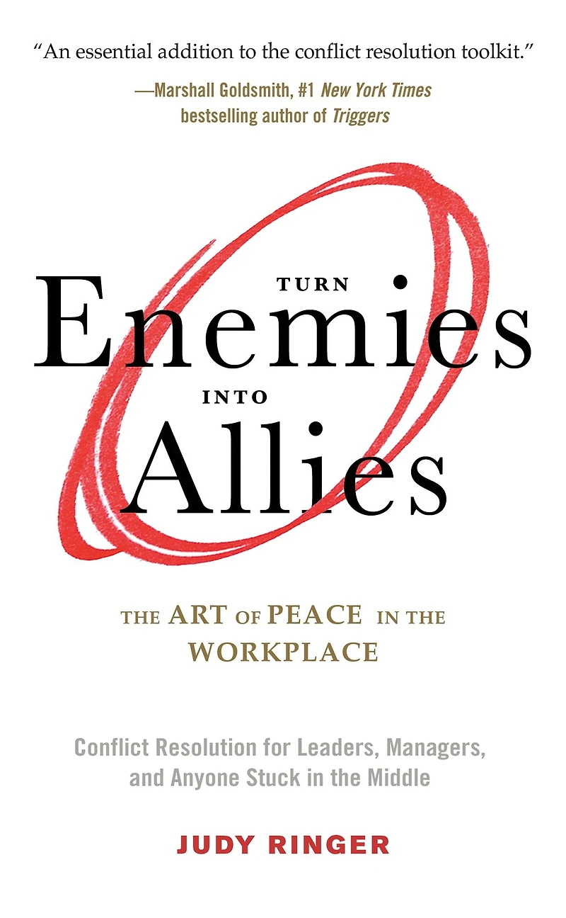 Turn Enemies into Allies: the Art of Peace Workplace (Conflict Resolution for Leaders, Managers, and Anyone Stuck Middle)
