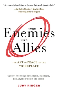 Turn Enemies into Allies: the Art of Peace Workplace (Conflict Resolution for Leaders, Managers, and Anyone Stuck Middle)