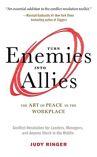 Turn Enemies into Allies: the Art of Peace Workplace (Conflict Resolution for Leaders, Managers, and Anyone Stuck Middle)