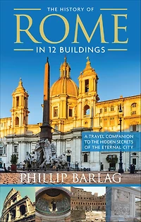The History of Rome 12 Buildings: A Travel Companion to Hidden Secrets Eternal City
