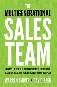 the Multigenerational Sales Team: Harness Power of New Perspectives to Sell More, Retain Top Talent, and Design a High-Performing Workplace