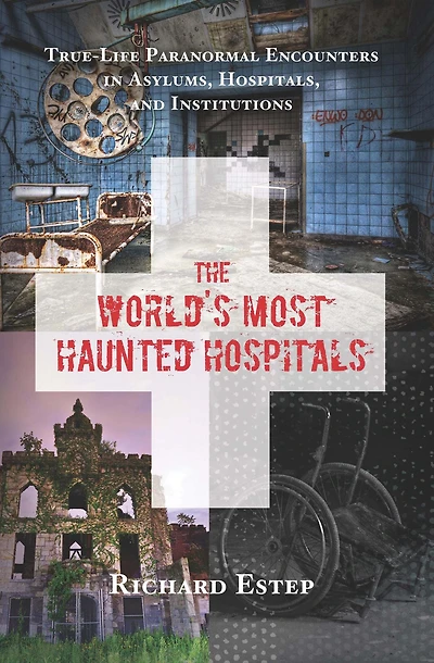 The World's Most Haunted Hospitals: True-Life Paranormal Encounters Asylums, Hospitals, and Institutions