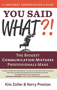 You Said What?!: The Biggest Communication Mistakes Professionals Make (A Confident Communicator's Guide)