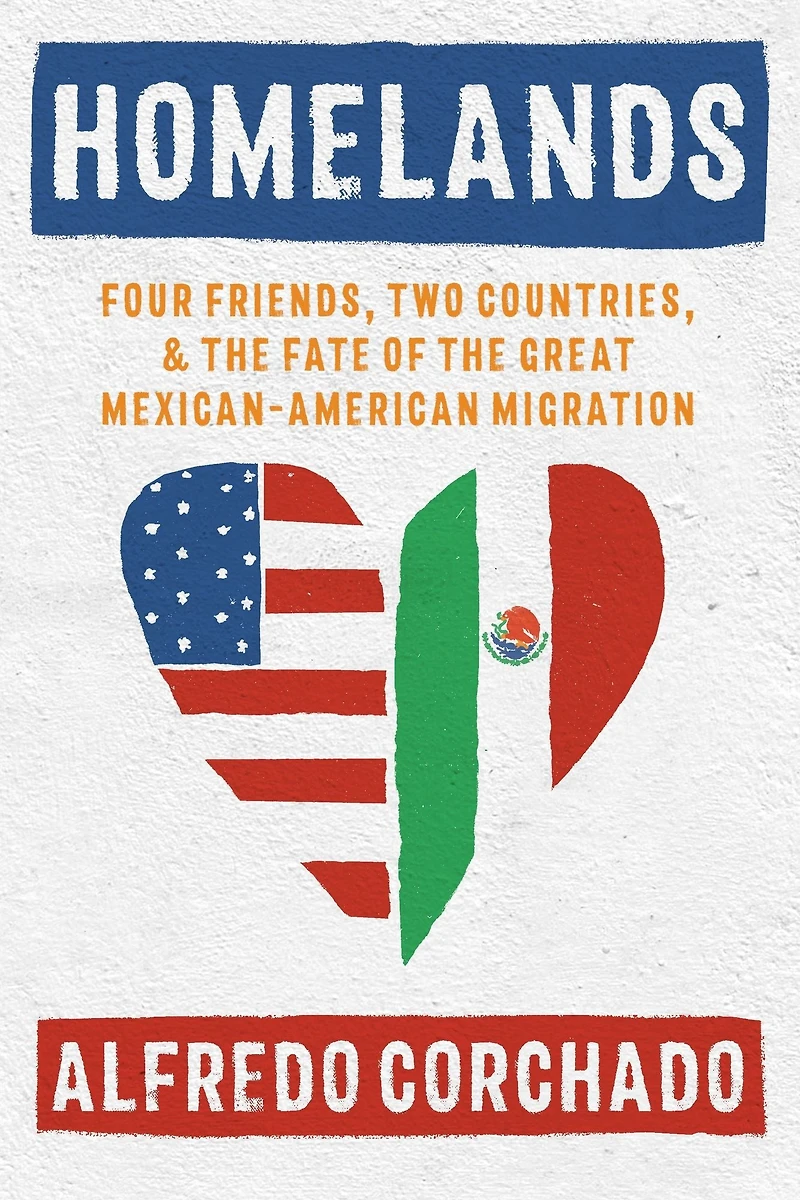 Homelands: Four Friends, Two Countries, and the Fate of Great Mexican-American Migration