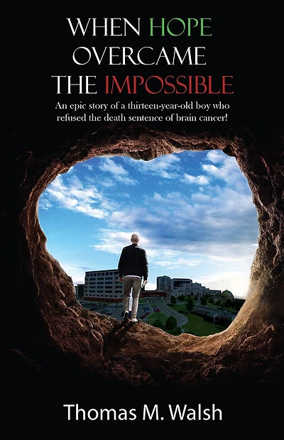 When Hope Overcame the Impossible: An epic story of a thirteen-year-old boy who refused the death sentence of brain cancer!