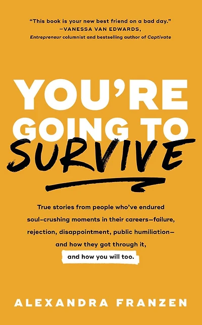 You're Going to Survive: True stories about adversity, rejection, defeat, terrible bosses, online trolls, 1-star Yelp reviews, and other soul-crushing experiences-and how get through it