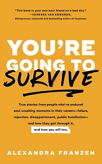 You're Going to Survive: True stories about adversity, rejection, defeat, terrible bosses, online trolls, 1-star Yelp reviews, and other soul-crushing experiences-and how get through it