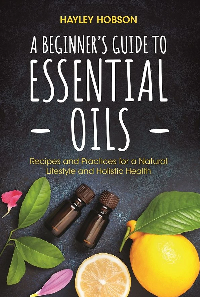 a Beginner's Guide to Essential Oils: Recipes and Practices for Natural Lifestyle Holistic Health (Essential Oils Reference Guide, Aromatherapy Book, Homeopathy)