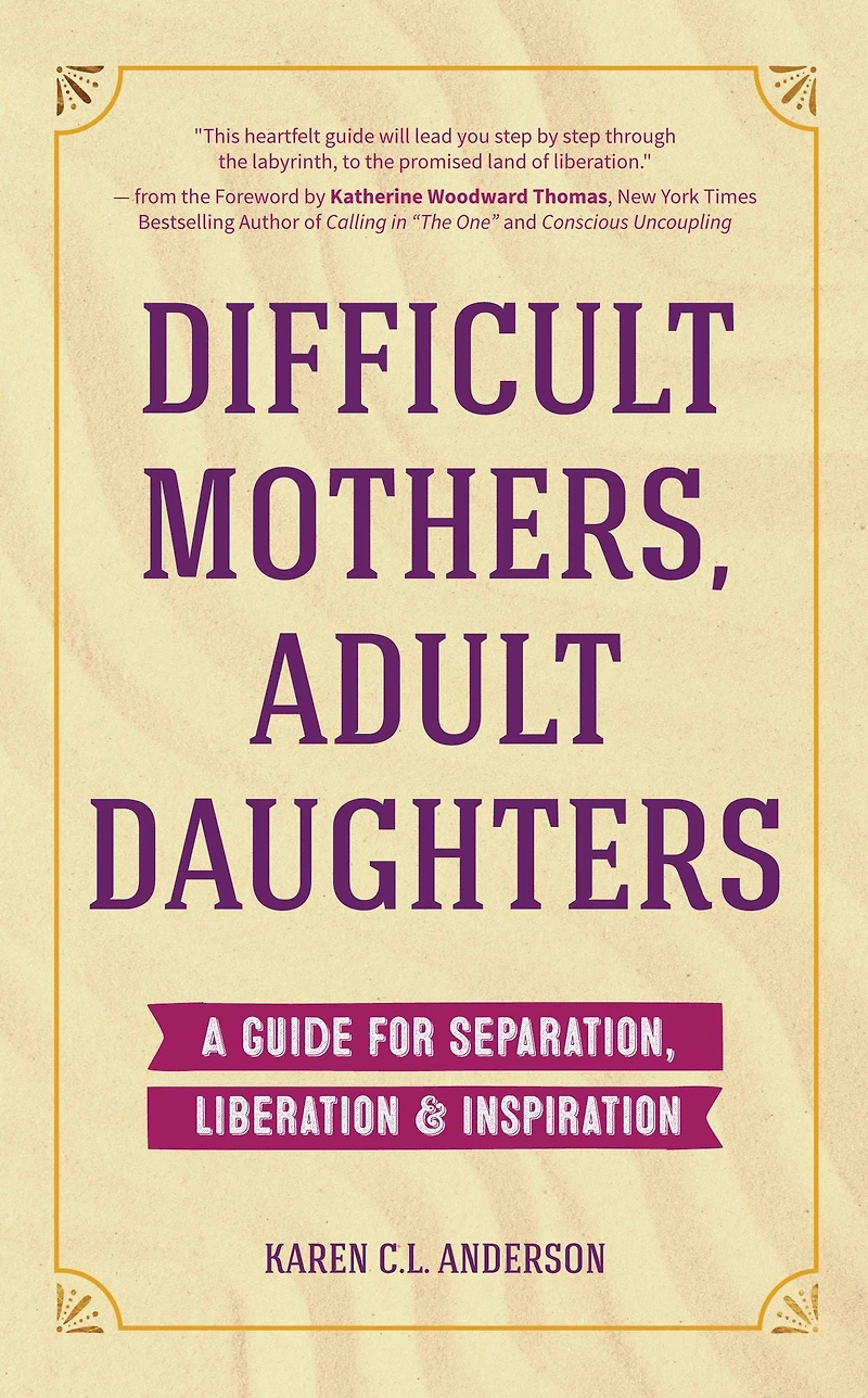 Difficult Mothers, Adult Daughters: A Guide for Separation, Liberation & Inspiration