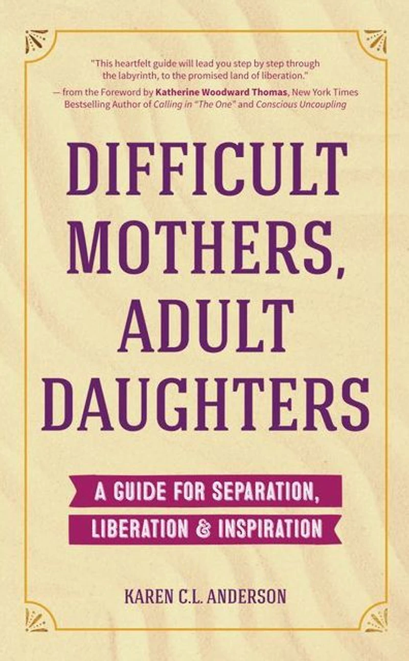 Difficult Mothers, Adult Daughters: A Guide for Separation, Liberation & Inspiration